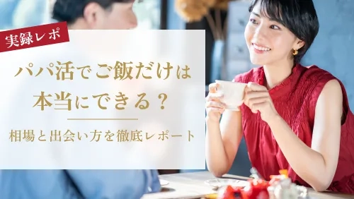 【実録】パパ活でご飯だけは本当にできる？相場と出会い方を徹底レポート