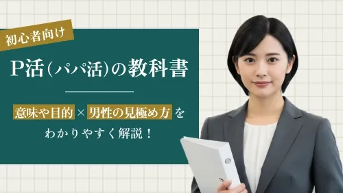 P活（パパ活）の教科書｜意味や目的、男性の見極め方を徹底解説【初心者向け】