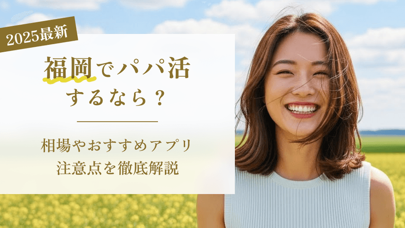 【最新版】福岡でパパ活するなら？相場やおすすめアプリ・注意点を徹底解説