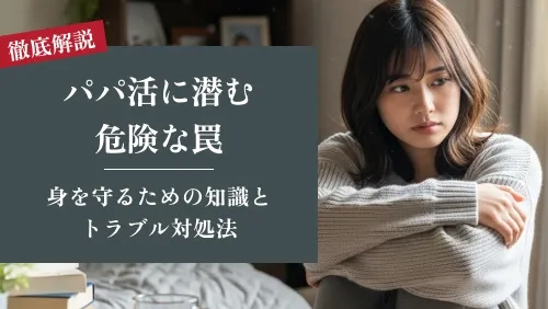 パパ活に潜む危険な罠｜身を守るための知識とトラブル対処法