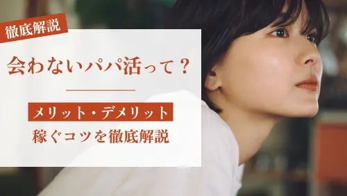 会わないパパ活とは?メリット・デメリットと稼ぐコツを徹底解説